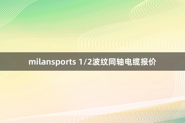 milansports 1/2波纹同轴电缆报价