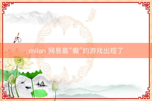 milan 网易最“癫”的游戏出现了