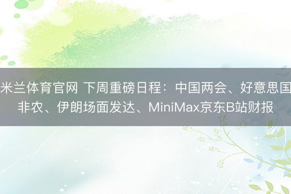 米兰体育官网 下周重磅日程:中国两会、好意思国非农、伊朗场面发达、MiniMax京东B站财报